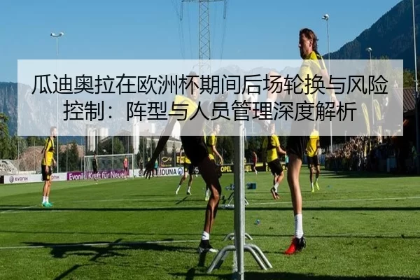 瓜迪奥拉在欧洲杯期间后场轮换与风险控制：阵型与人员管理深度解析