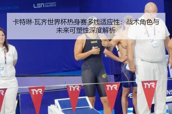 卡特琳·瓦齐世界杯热身赛多线适应性：战术角色与未来可塑性深度解析