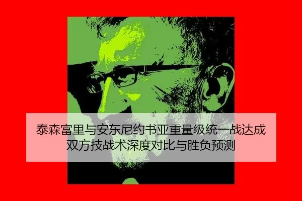 泰森富里与安东尼约书亚重量级统一战达成 双方技战术深度对比与胜负预测
