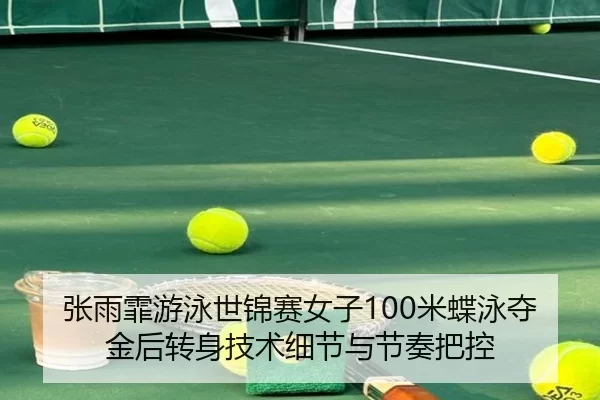 张雨霏游泳世锦赛女子100米蝶泳夺金后转身技术细节与节奏把控